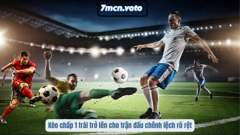 Kèo Châu Á – Nghệ Thuật Đọc Vị Sức Mạnh Đội Bóng Tại 7MCN 3 Kèo chấp 1 trái trở lên cho trận đấu chênh lệch rõ rệt